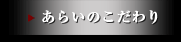 あらいのこだわり