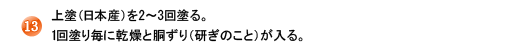 13.上塗(日本産)を2〜3回塗る。1回塗り毎に乾燥と胴ずり(研ぎのこと)が入る。